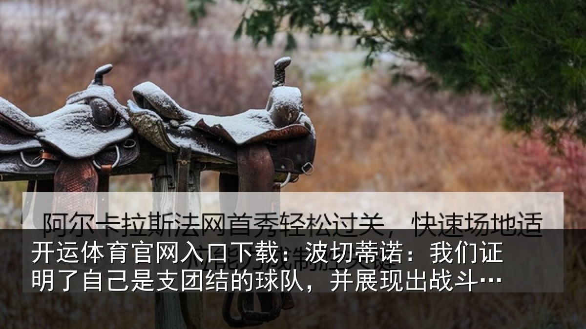 开运体育官网入口下载：波切蒂诺：我们证明了相关情况队，并展现出战斗能力