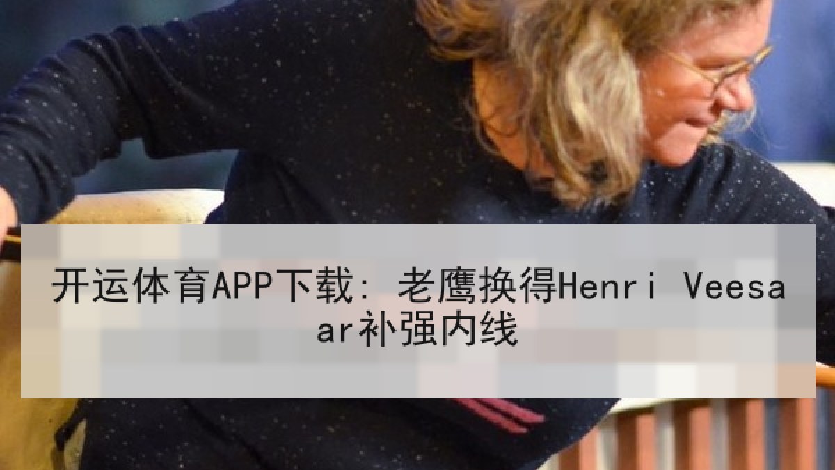 开运体育APP下载: 老鹰换得Henri Veesaar补强内线