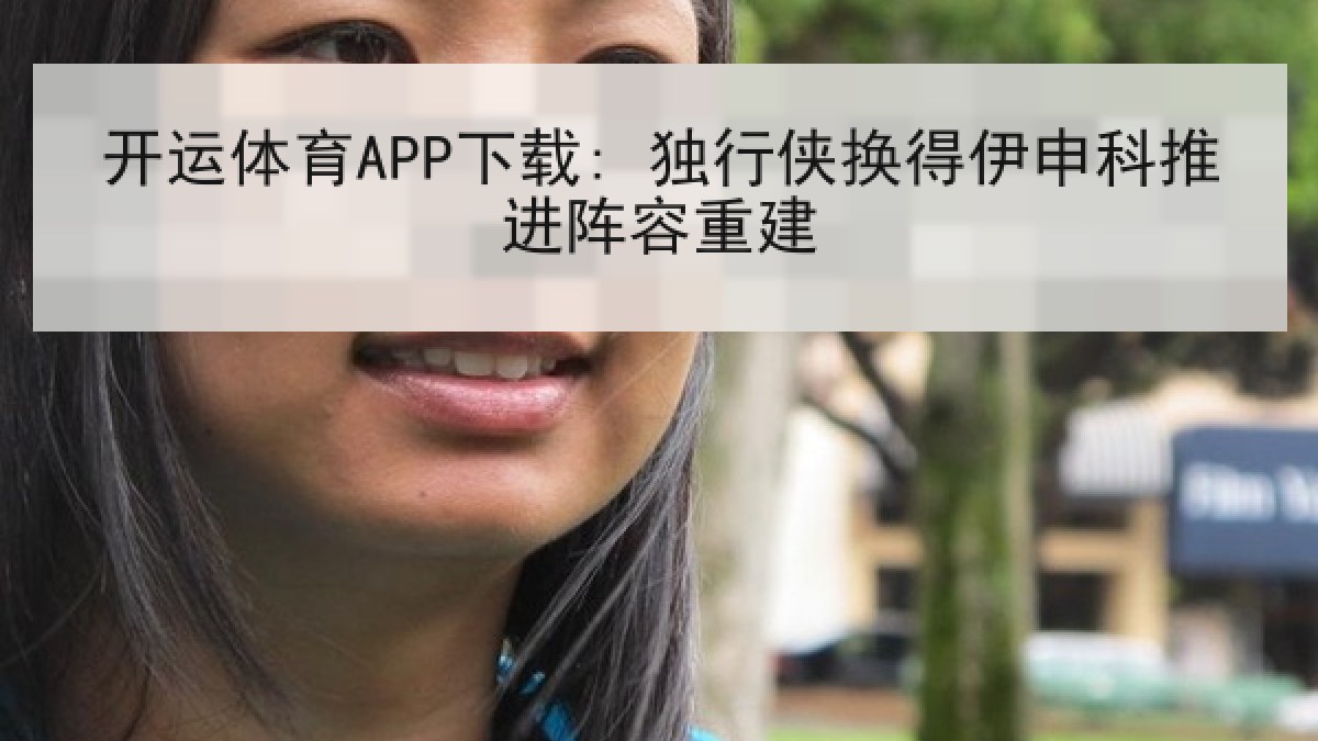 开运体育APP下载: 独行侠换得伊申科推进阵容重建 开运体育APP下载: 独行侠换得伊申科推进阵容重建