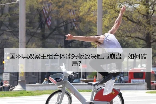 国羽男双梁王组合体能短板致决胜局崩盘，如何破局？