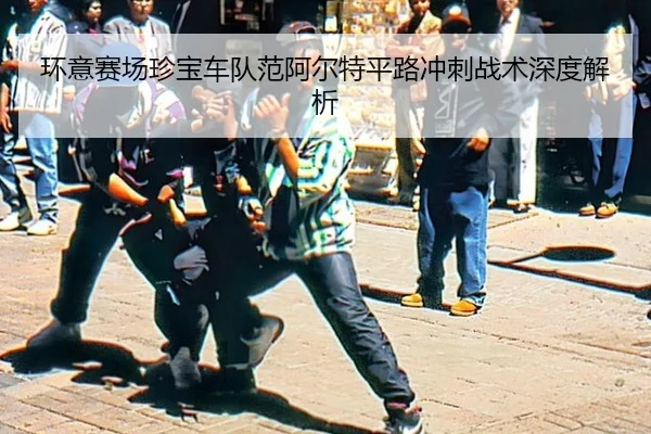环意赛场珍宝车队范阿尔特平路冲刺战术深度解析