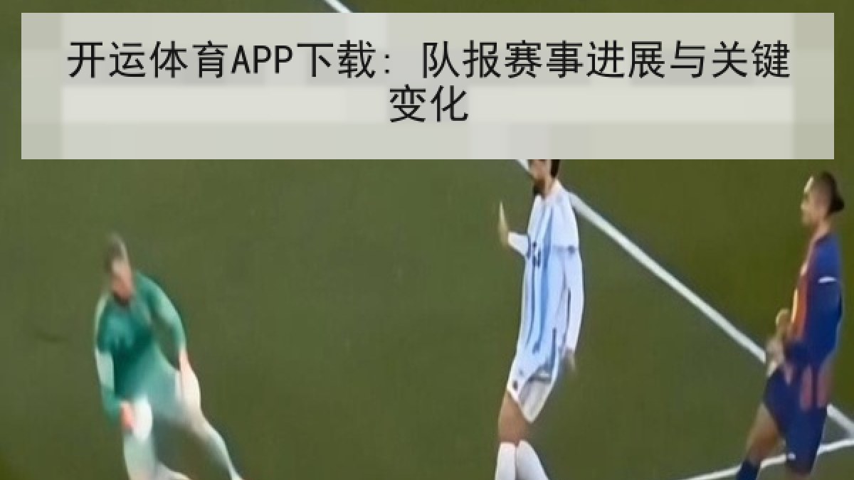 开运体育APP下载: 队报赛事进展与关键变化 开运体育APP下载: 队报赛事进展与关键变化