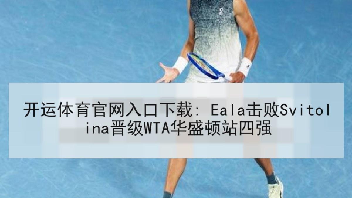 开运体育官网入口下载: Eala击败Svitolina晋级WTA华盛顿站四强