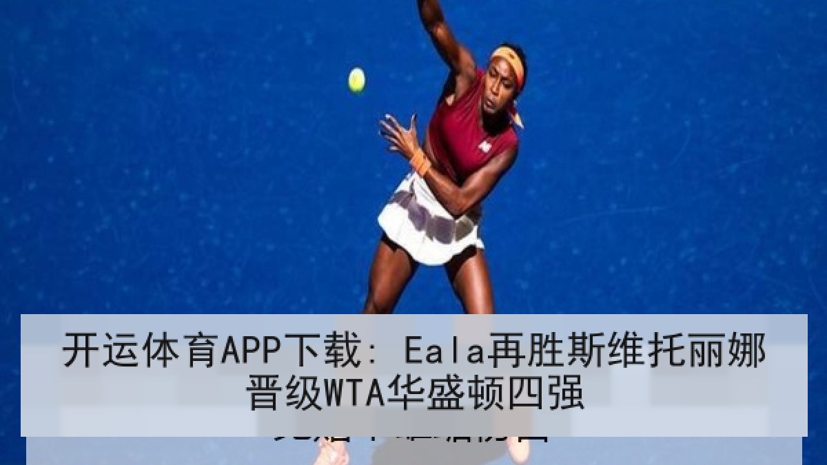 开运体育APP下载: Eala再胜斯维托丽娜晋级WTA华盛顿四强 开运体育APP下载: Eala再胜斯维托丽娜晋级WTA华盛顿四强