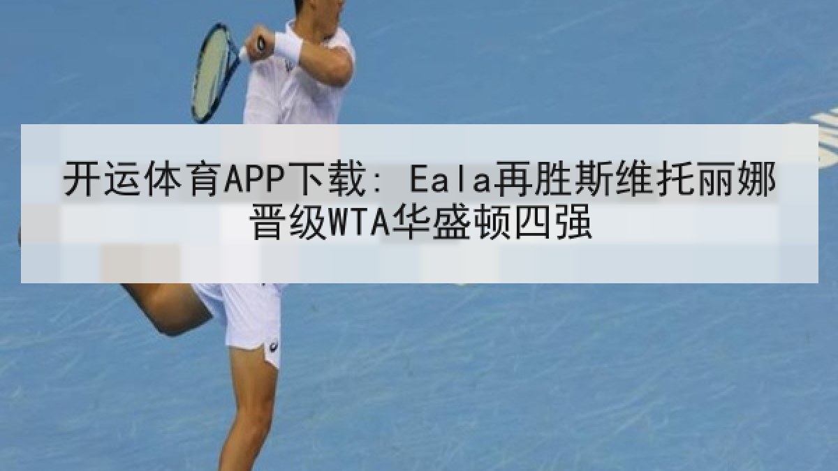 开运体育APP下载: Eala再胜斯维托丽娜晋级WTA华盛顿四强 开运体育APP下载: Eala再胜斯维托丽娜晋级WTA华盛顿四强