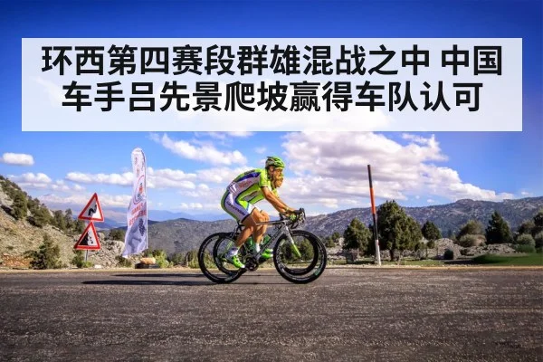 环西第四赛段群雄混战之中 中国车手吕先景爬坡赢得车队认可