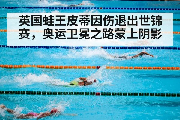 英国蛙王皮蒂因伤退出世锦赛,奥运卫冕之路蒙上阴影