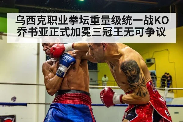 乌西克职业拳坛重量级统一战KO乔书亚正式加冕三冠王无可争议