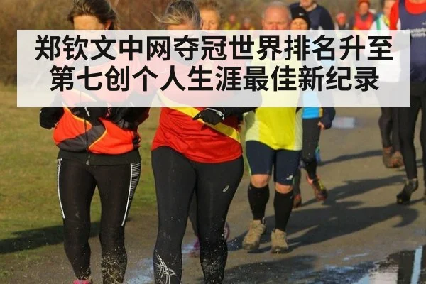 郑钦文中网夺冠世界排名升至第七创个人生涯最佳新纪录