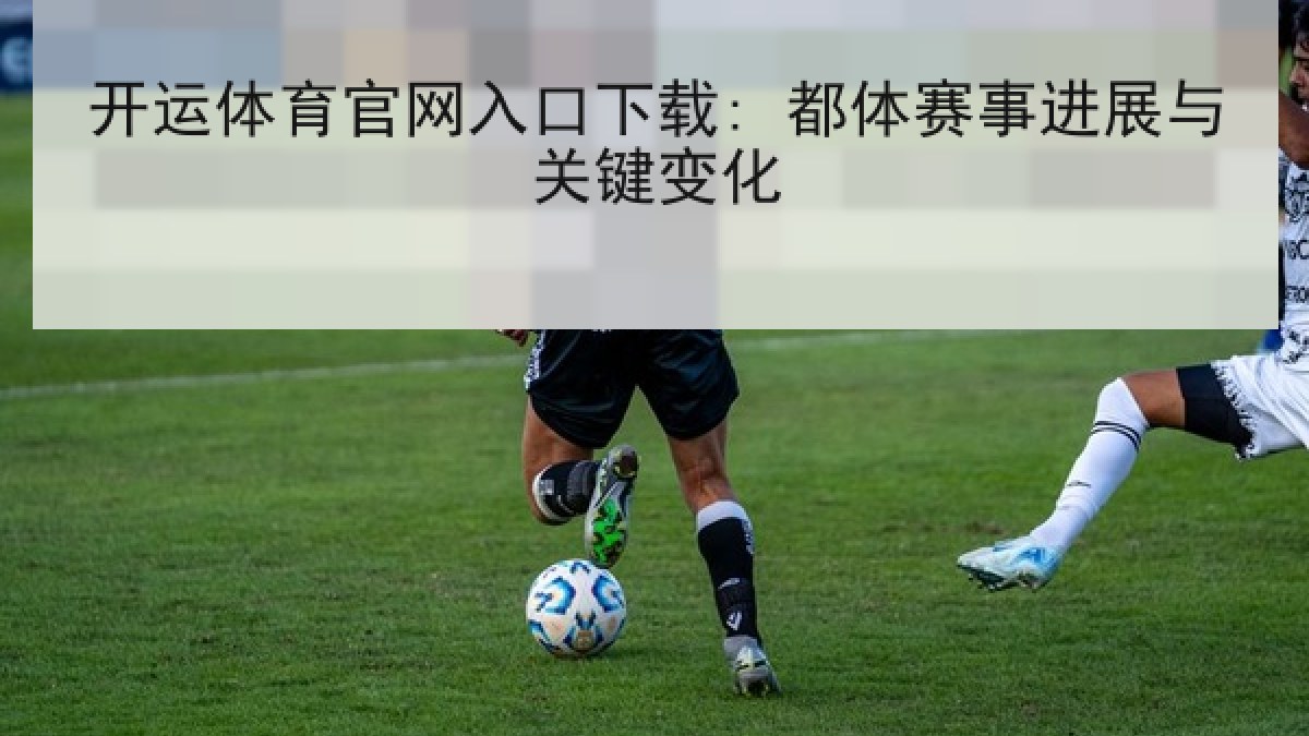 开运体育官网入口下载: 都体赛事进展与关键变化